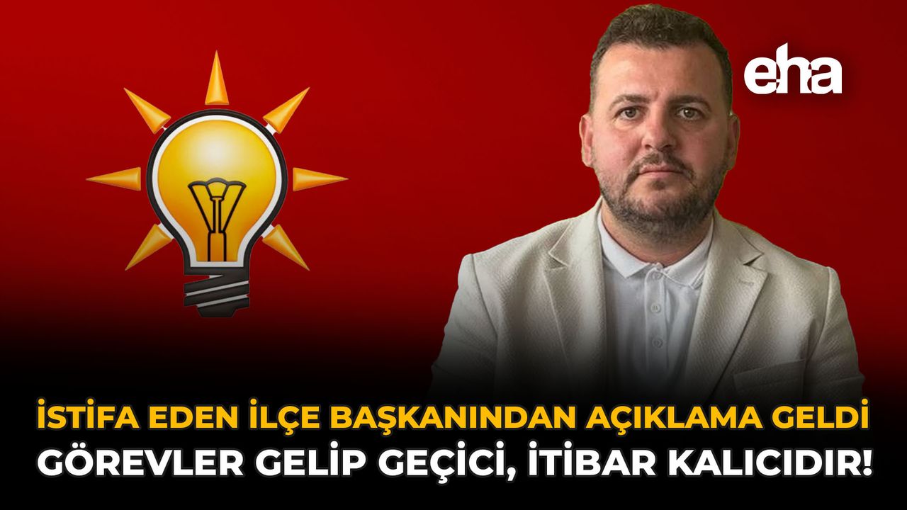 İstifa Eden İlçe Başkanından Açıklama Geldi: "Görevler Gelip Geçici, İtibar Kalıcıdır!"