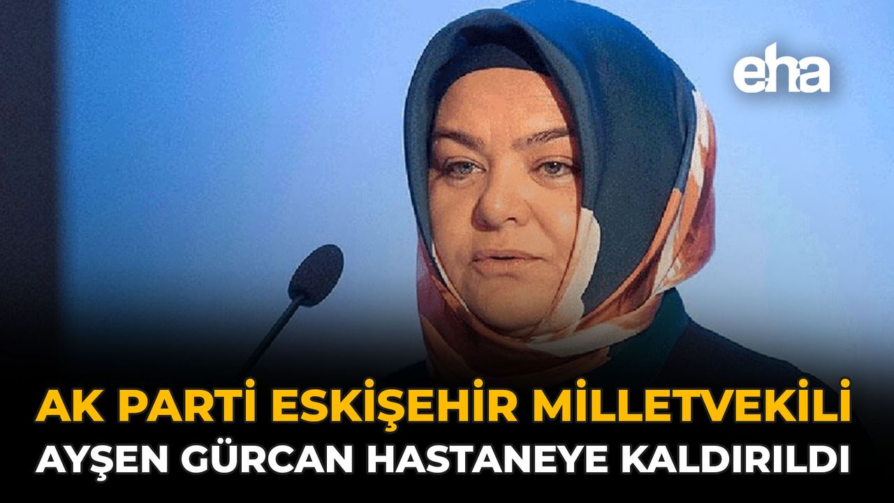 AK Parti Eskişehir Milletvekili Ayşen Gürcan Hastaneye Kaldırıldı