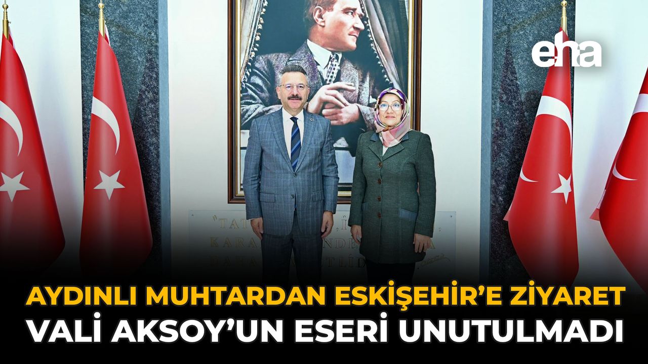 Aydınlı Muhtardan Eskişehir’e Ziyaret: Vali Aksoy’un Eseri Unutulmadı