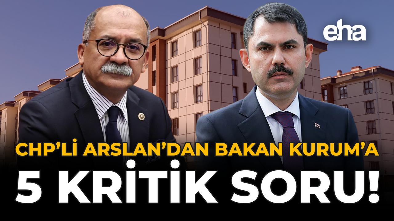 CHP’li Arslan’dan Bakan Kurum’a 5 Kritik Soru!