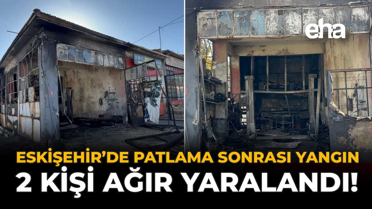 Eskişehir'de Patlama Sonrası Yangın: 2 Kişi Ağır Yaralandı!
