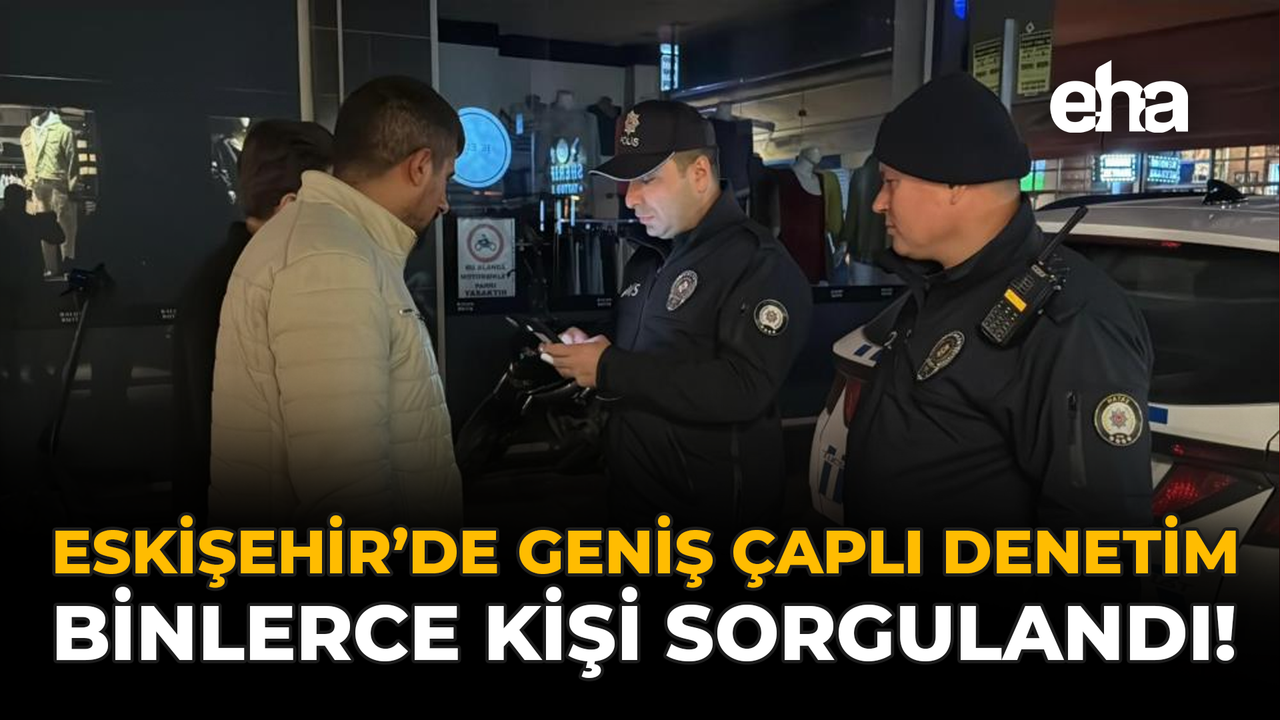 Eskişehir'de Geniş Çaplı Denetim: Binlerce Kişi Sorgulandı!