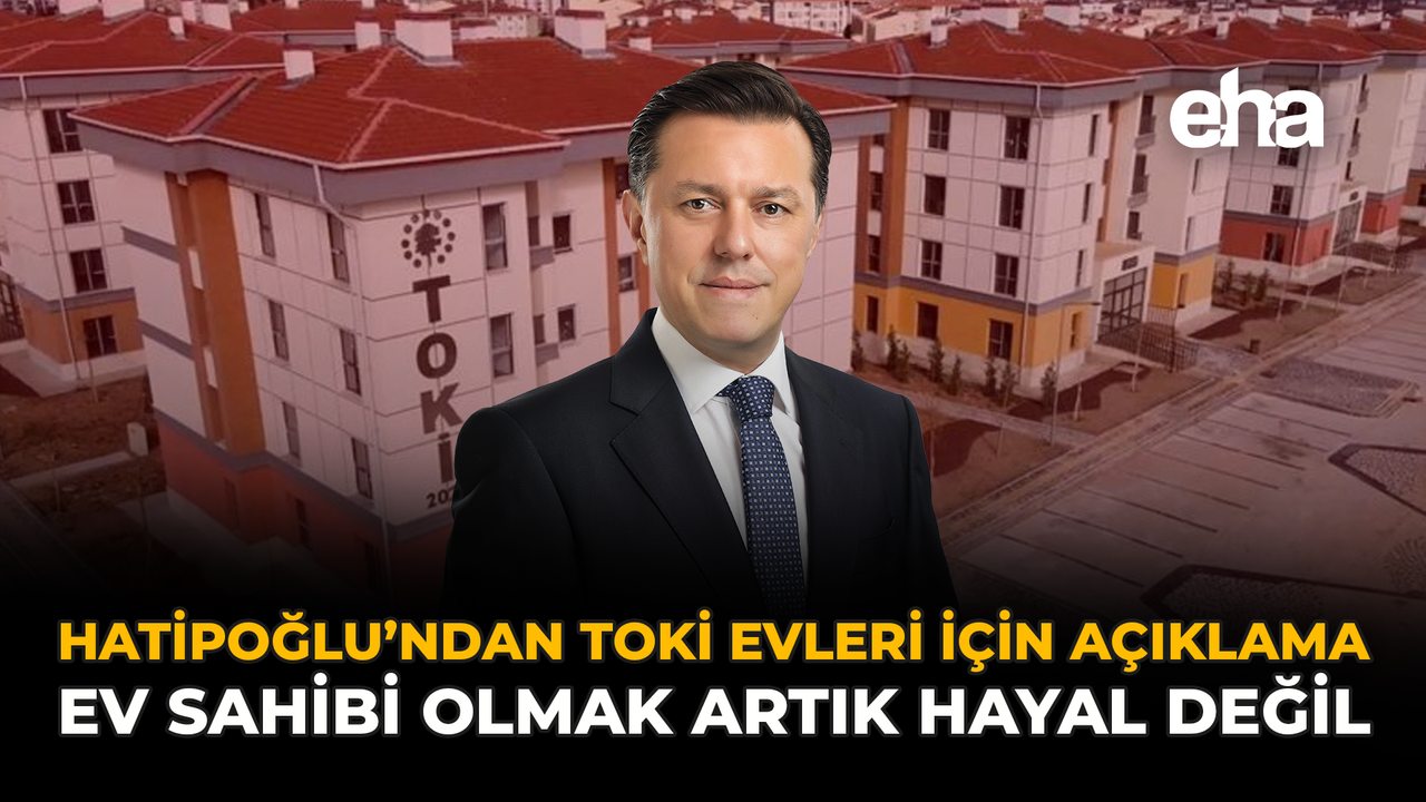 Hatipoğlu'ndan TOKİ Evleri İçin Açıklama: "Ev Sahibi Olmak Artık Hayal Değil"