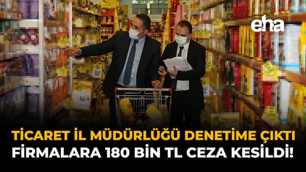 Ticaret İl Müdürlüğü Denetime Çıktı: Firmalara 180 Bin TL Ceza Kesildi!