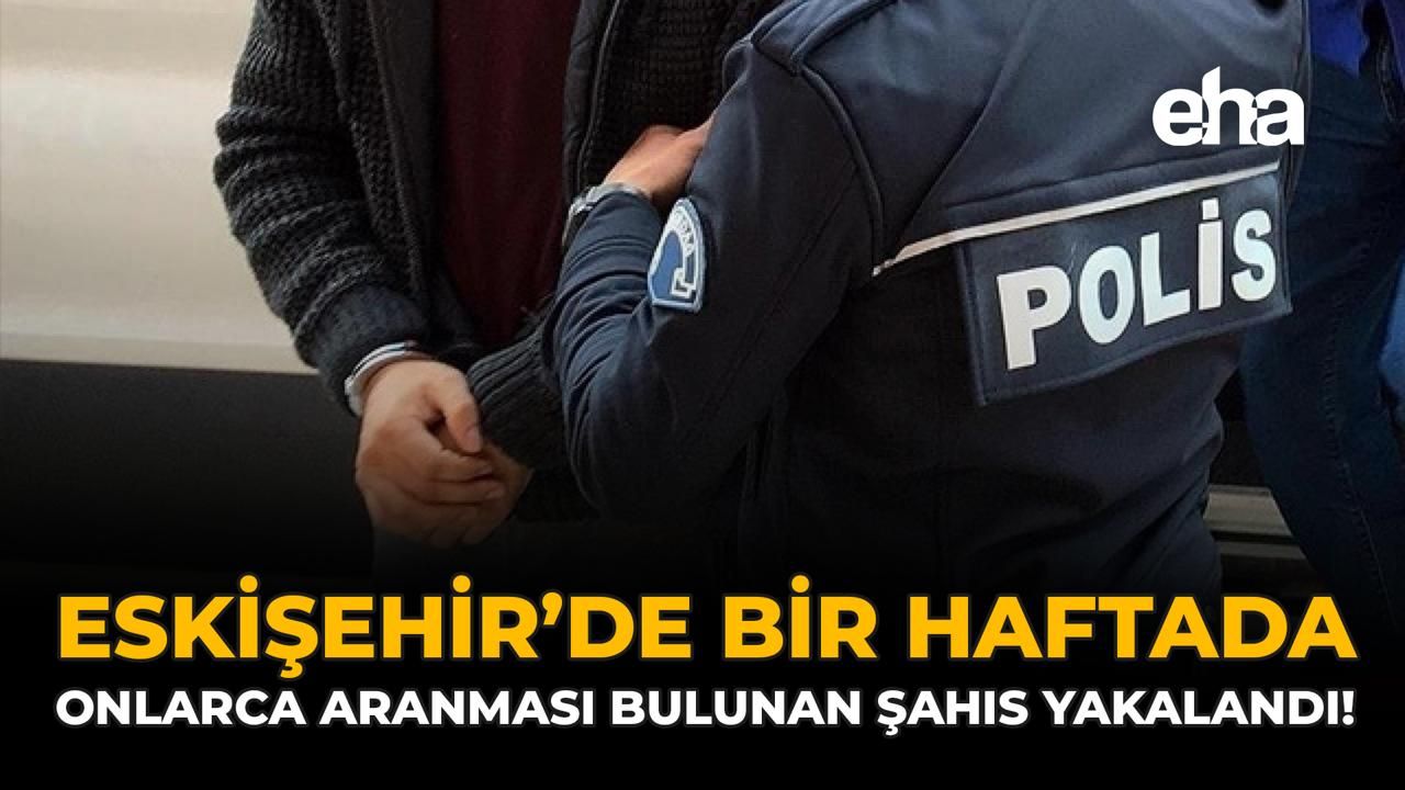 Eskişehir'de Bir Haftada Onlarca Aranması Bulunan Şahıs Yakalandı!