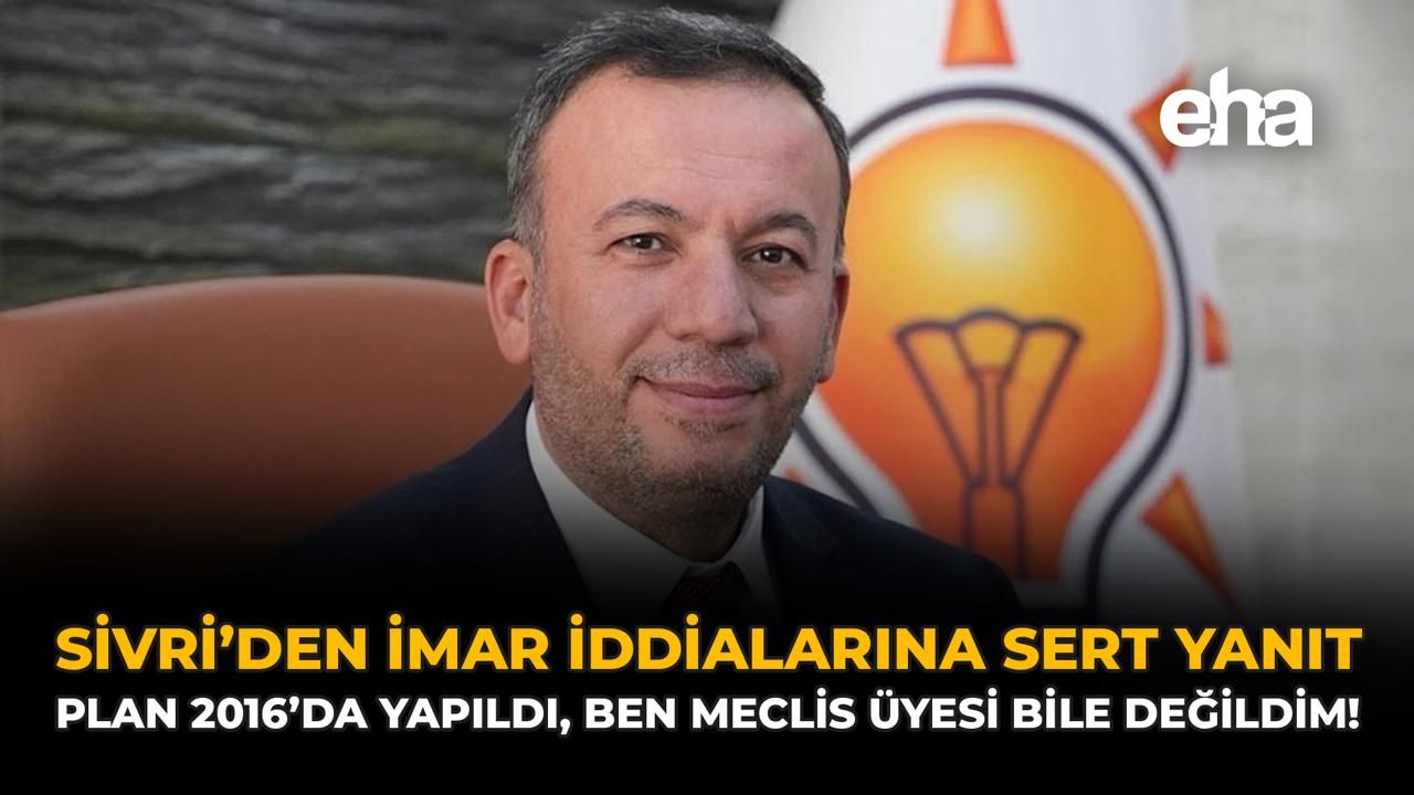 Sivri’den İmar İddialarına Sert Yanıt: Plan 2016’da Yapıldı, Ben Meclis Üyesi Bile Değildim!