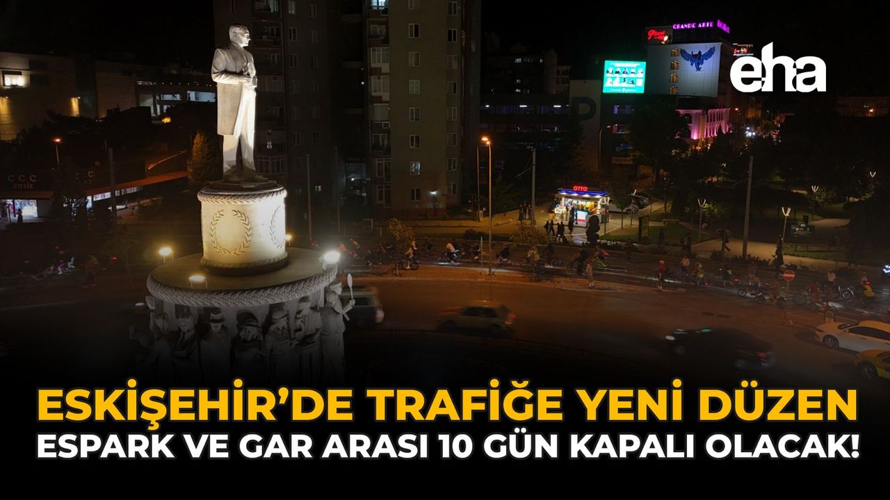Eskişehir’de Trafiğe Yeni Düzen: Espark ve Gar Arası 10 Gün Kapalı Olacak!