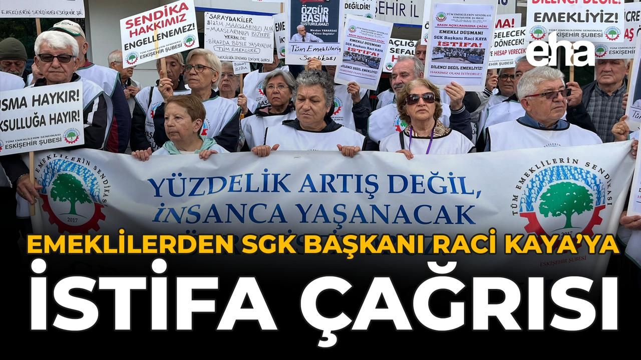 Emeklilerden SGK Başkanı Raci Kaya’ya İstifa Çağrısı