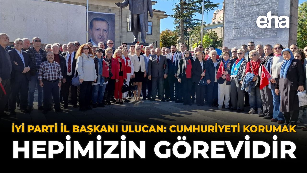 İYİ Parti İl Başkanı Ulucan: Cumhuriyeti Korumak Hepimizin Görevidir