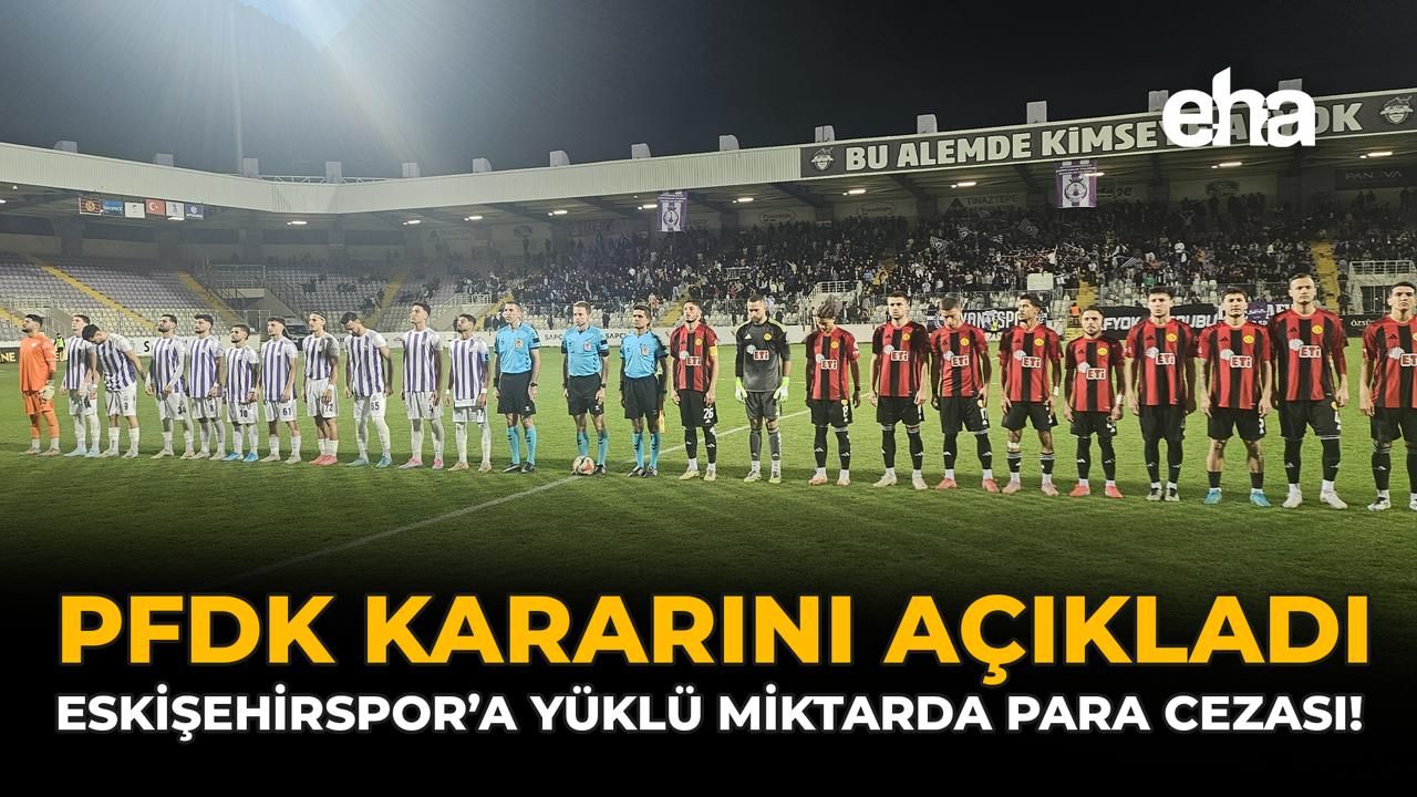 PFDK Kararını Açıkladı: Eskişehirspor'a Yüklü Miktarda Para Cezası!