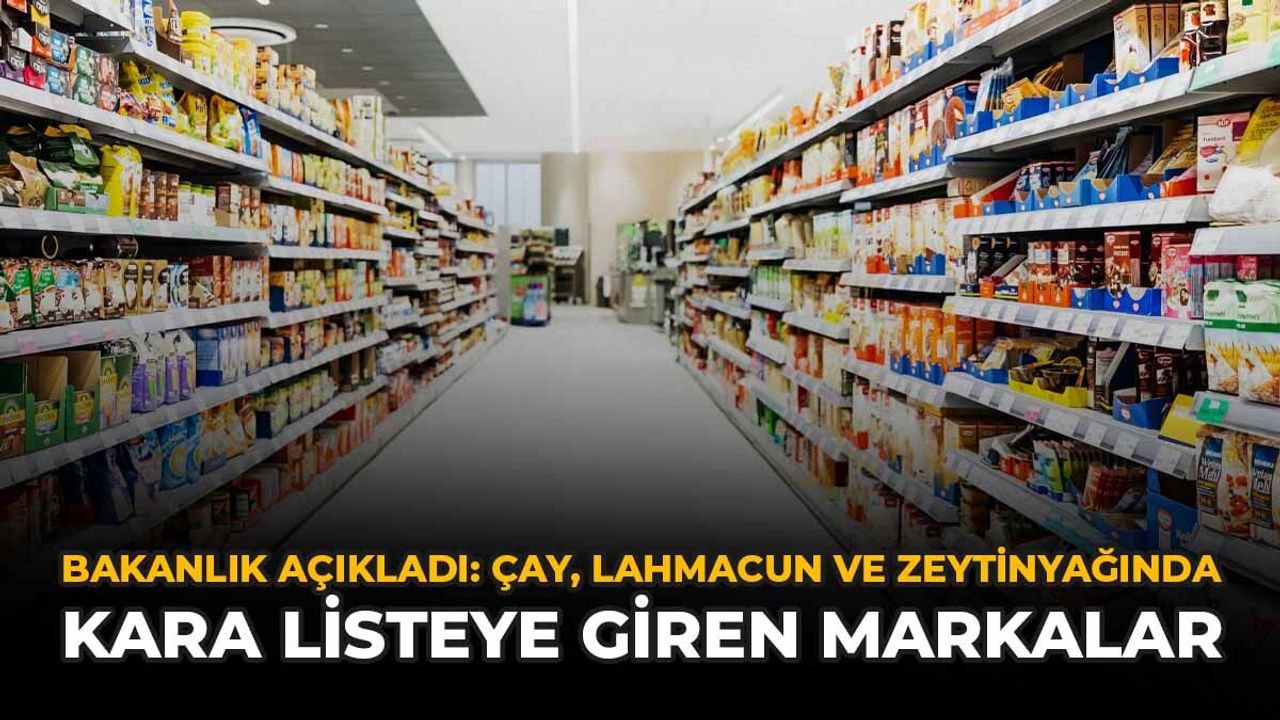 Bakanlık Açıkladı: Çay, Lahmacun ve Zeytinyağında Kara Listeye Giren Markalar
