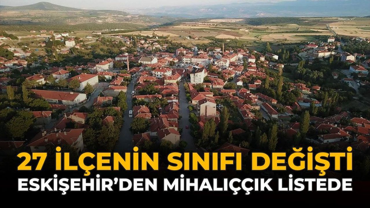 27 İlçenin Sınıfı Değişti: Eskişehir'den Mihalıççık Listede