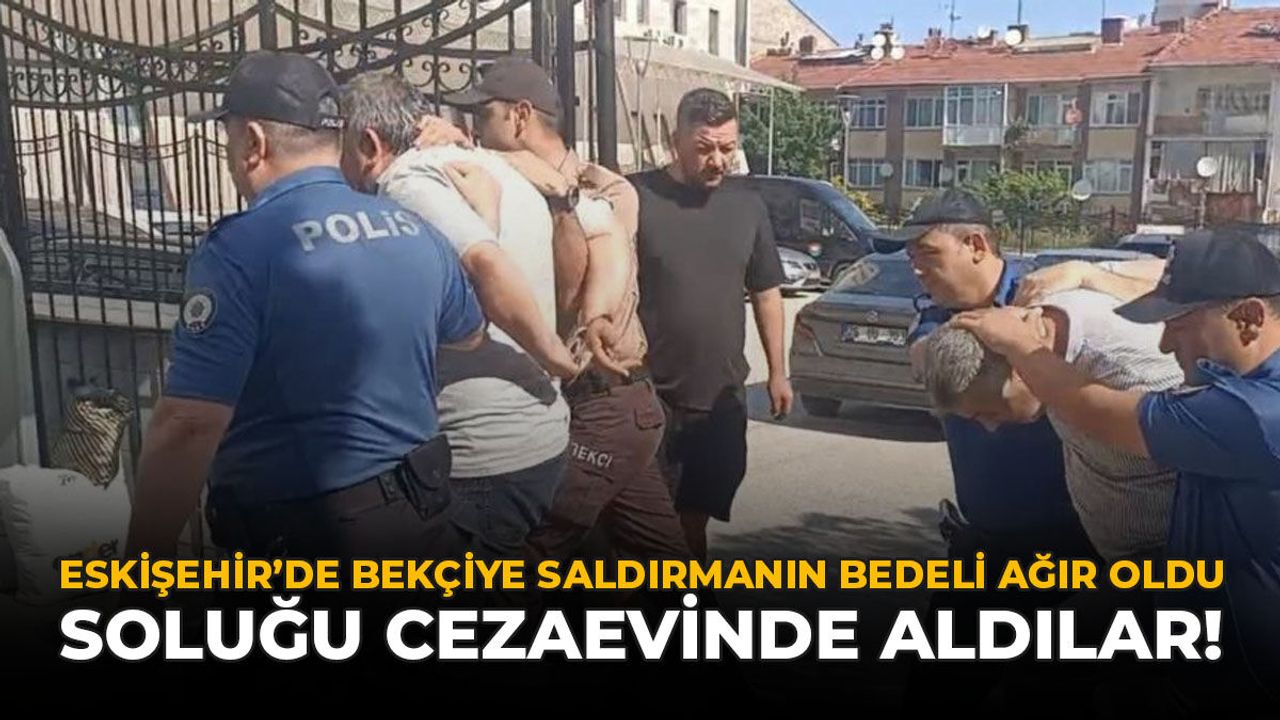 Eskişehir’de Bekçiye Saldırmanın Bedeli Ağır Oldu: