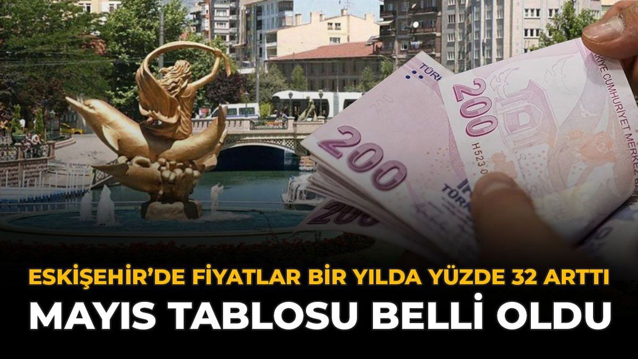 Eskişehir'de Fiyatlar Bir Yılda Yüzde 32 Arttı: Mayıs Tablos