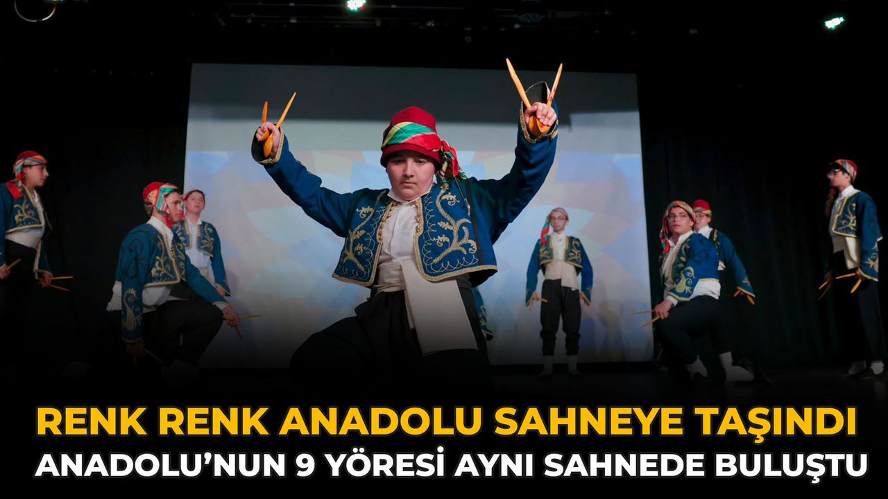 Renk Renk Anadolu Sahneye Taşındı: Anadolu’nun 9 Yöresi Aynı