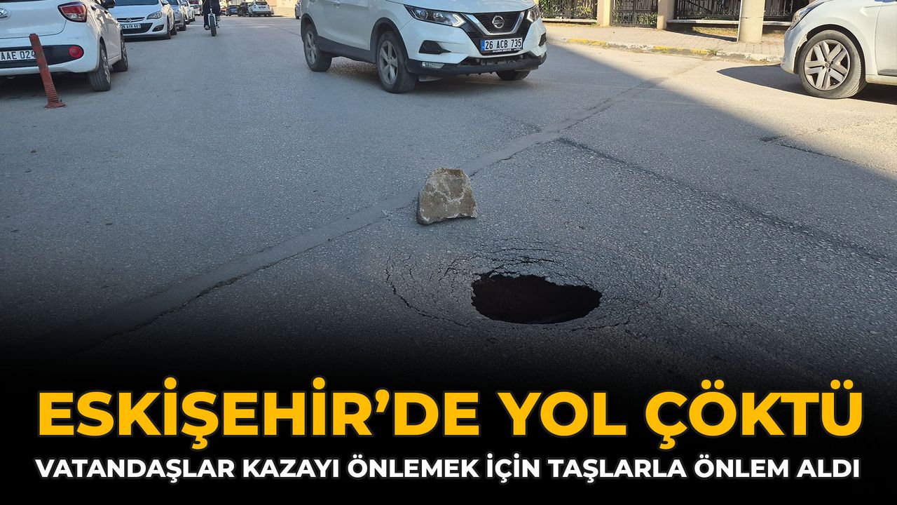 Eskişehir’de Yol Çöktü: Vatandaşlar Kazayı Önlemek