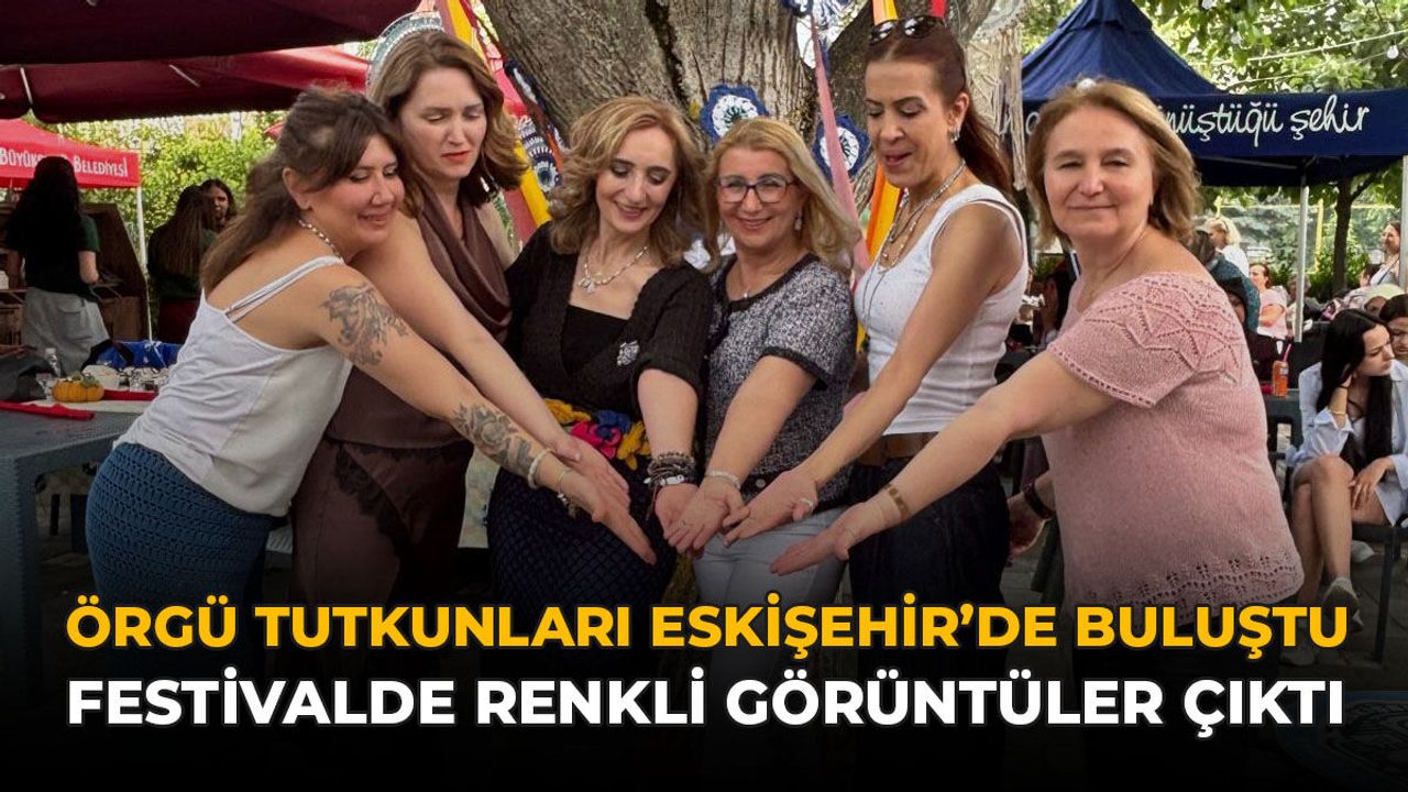 Örgü Tutkunları Eskişehir’de Buluştu: Festivalde Renkli Görü