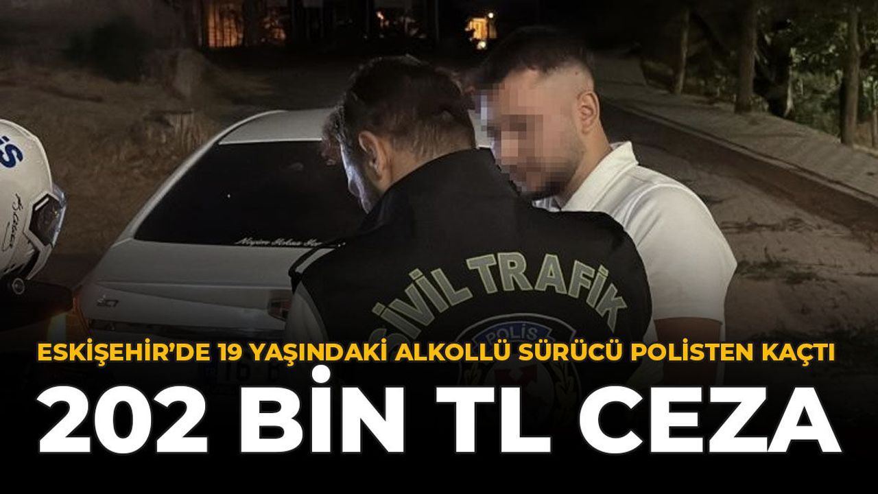 Eskişehir'de 19 Yaşındaki Alkollü Sürücü Polisten Kaçtı: 202 Bin TL Ceza