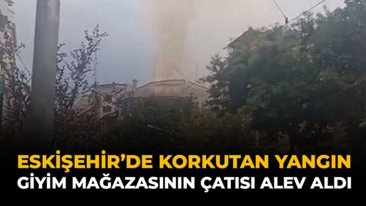 Eskişehir’de giyim mağazasının çatısında yangın çıktı