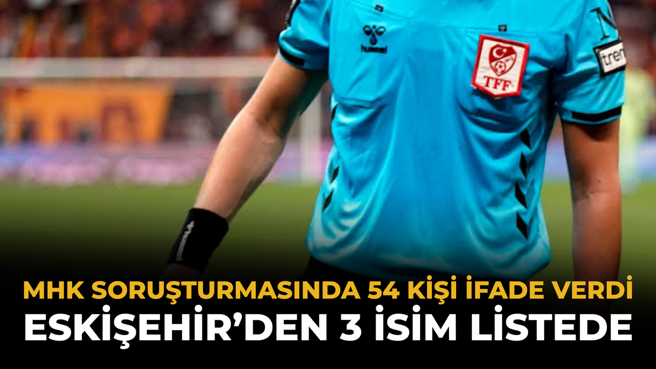 MHK Soruşturmasında 54 Kişi İfade Verdi: Eskişehir’den 3 İsim Listede