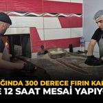 Yaz Sıcağında 300 Derece Fırın Karşısında: Günde 12 Saat Mesai Yapıyorlar