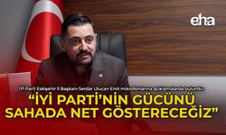 Ulucan: "İYİ Parti'nin Gücünü Sahada Net Göstereceğiz"