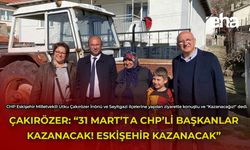 Çakırözer: "31 Mart’ta CHP’li Başkanlar kazanacak! Eskişehir kazanacak”