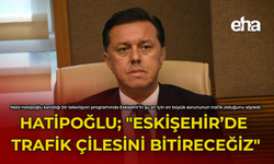 Hatipoğlu; "Eskişehir'de Trafik Çilesini Bitireceğiz"