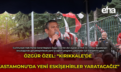 Özgür Özel: "Kırıkkale'de Kastamonu'da Yeni Eskişehirler Yaratacağız"