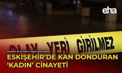 Eskişehir'de Kan Donduran 'Kadın' Cinayeti