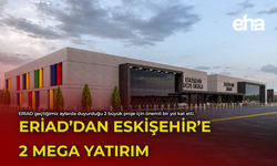 ERİAD'dan Eskişehir'e 2 Mega Yatırım