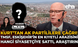 Kurt’tan AK Partililere Çağrı:  TMSF, Eskişehir’in En Kıymetli Arazisini Hangi Siyasetçiye Sattı, Araştırın