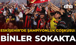 Eskişehir’de Şampiyonluk Coşkusu: Binler sokakta