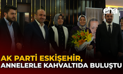 AK Parti Eskişehir, Annelerle Kahvaltıda Buluştu