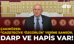 Çakırözer: "Gazeteciye ‘Özgürlük’ Yerine Sansür, Darp ve Hapis Var!"