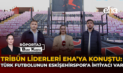 Tribün Liderleri EHA’ya Konuştu: “Türk Futbolunun Eskişehirspor'a İhtiyacı Var”