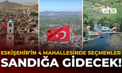 Eskişehir’in 4 Mahallesinde Seçmenler Sandığa Gidecek!