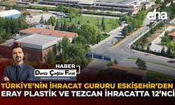 Türkiye'nin İhracat Gururu Eskişehir'den: Eray Plastik ve Tezcan İhracatta 12'inci!