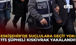 Eskişehir’de Suçlulara Geçit Yok: 173 Şüpheli Kıskıvrak Yakalandı!