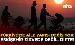 Türkiye’de Aile Yapısı Değişiyor: Eskişehir Zirvede Değil, Dipte!