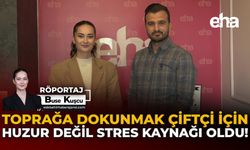Toprağa Dokunmak Çiftçi İçin Huzur Değil Stres Kaynağı Oldu!