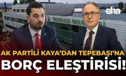AK Partili Kaya'dan Tepebaşı'na Borç Eleştirisi!