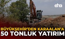 Büyükşehir’den Karaalan’a 50 Tonluk Yatırım