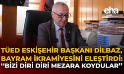 TÜED Eskişehir Başkanı Dilbaz, Bayram İkramiyesini Eleştirdi: "Bizi Diri Diri Mezara Koydular"