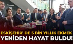 Eskişehir'de 5 Bin Yıllık Ekmek Yeniden Hayat Buldu!