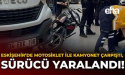 Eskişehir’de Motosiklet ile Kamyonet Çarpıştı, Sürücü Yaralandı!