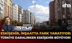Eskişehir İnşaatta Fark Yaratıyor: Türkiye Daralırken Eskişehir Büyüyor!