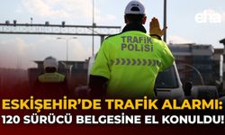 Eskişehir’de Trafik Alarmı: 120 Sürücü Belgesine El Konuldu!