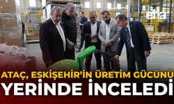 Ataç, Eskişehir’in Üretim Gücünü Yerinde İnceledi