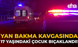 Yan Bakma Kavgasında 17 Yaşındaki Çocuk Bıçaklandı